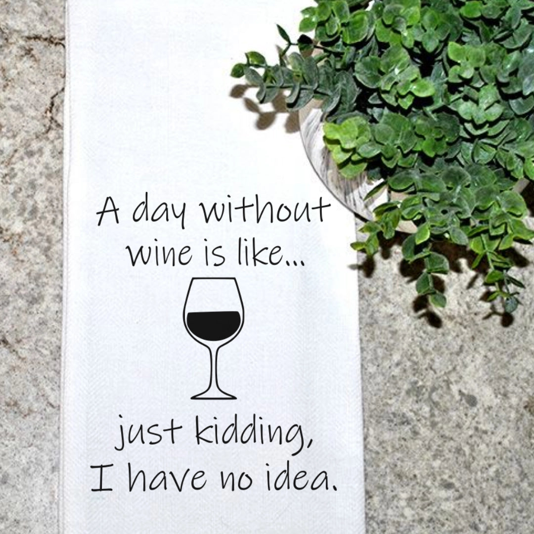 A Day Without Wine..Just Kidding, I Have No Idea Tea Towel