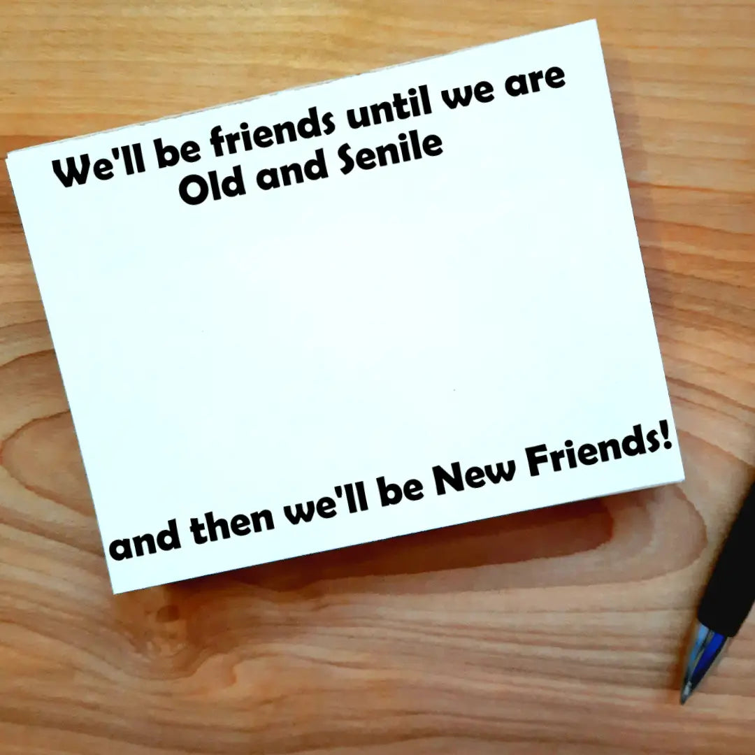 We’ll Be Friends ‘Til We’re Old And Senile Then We’ll Be New Friends NotePad